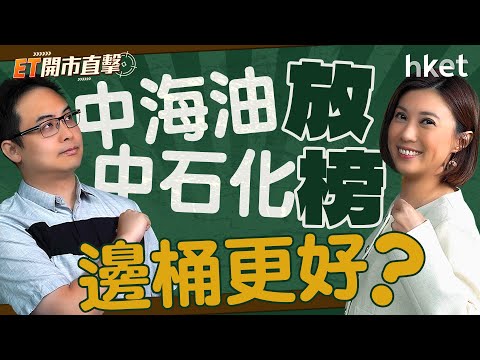 ET開市直擊｜中海油、中石化放榜邊桶更好？「特朗普交易」夠鐘食糊？