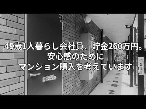 49歳一人暮らし会社員、貯金260万円。安心感を得るためにマンション購入を考えています