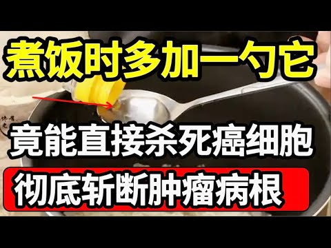 128名肿瘤医生分享：煮饭时多加一勺它，竟能直接杀死癌细胞！抗癌效果增强了85倍，肿瘤从此离你远远的！【家庭大医生】