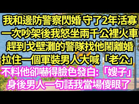 我和邊防警察閃婚 守了2年活寡，一次吵架後我怒坐兩千公裡火車，趕到戈壁灘的警隊找他鬧離婚，拉住一個軍裝男人大喊「老公」不料他卻嚇得臉色發白:「嫂子」身後男人一句話我當場傻眼了#甜寵#小說#霸總