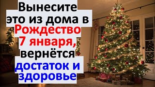 Что нужно вынести из дома в Рождество 7 января, чтобы вернуть здоровье и деньги в жизнь