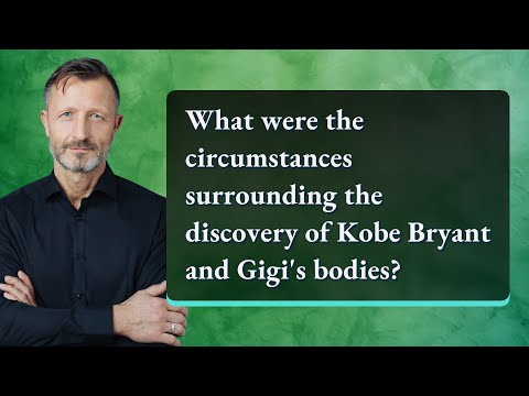 What were the circumstances surrounding the discovery of Kobe Bryant and Gigi's bodies?