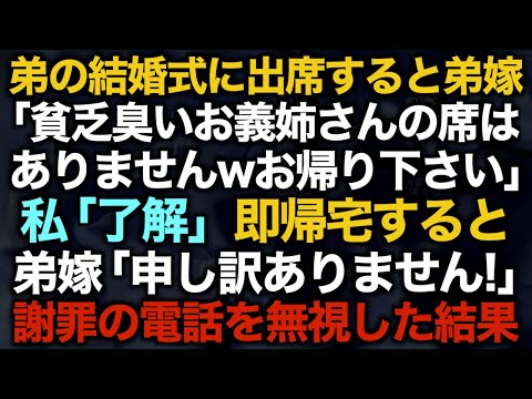 【スカッとする話】弟の結婚式に出席すると弟嫁「貧乏臭いお義姉さんの席はありませんwお帰り下さい」私「了解」即帰宅すると弟嫁「申し訳ありません！」謝罪の電話を無視した結果【修羅場】