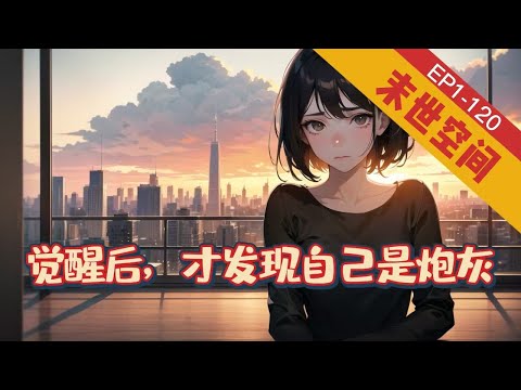 🔥完結🔥《觉醒后，才发现自己是炮灰》1-120【末世+穿越+空间】