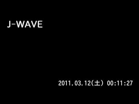 J-WAVE　東日本大震災特別編成　2011.03.11（金） 24:01～