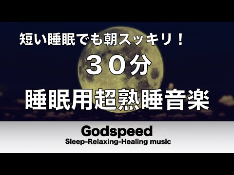 30分 睡眠用超熟睡音楽 寝る前に聴くと疲れが取れる音楽 ひどい睡眠不足から熟睡でき朝の目覚めがスッキリ！