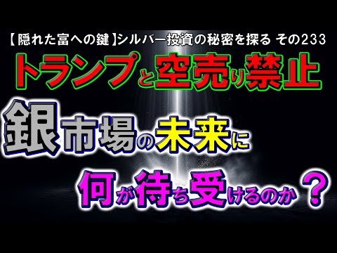 トランプと空売り禁止：銀市場の未来に何が待ち受けるのか？（【隠れた富への鍵】シルバー投資の秘密を探る その233）