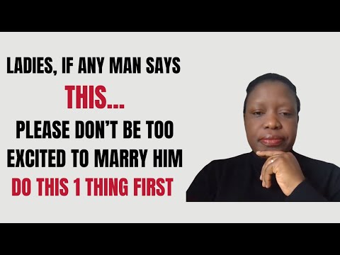 LADIES, IF ANY MAN TELLS YOU THIS...PLEASE DON’T BE TOO EXCITED TO MARRY HIM DO THIS 1 THING FIRST