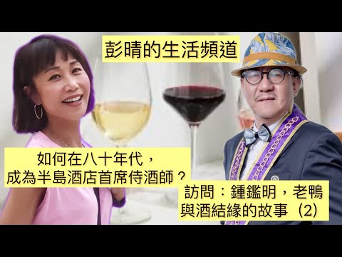 彭晴的生活頻道：訪問老鴨，鍾鑑明博士（下）-與酒結緣的故事 #那些年 #半島酒店  #侍酒 #葡萄酒知識