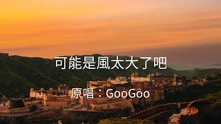 可能是風太大了吧 歌詞lyrics 原唱：GooGoo