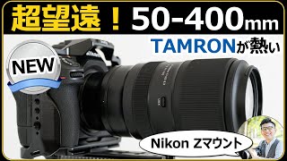 タムロン 50-400mm F/4.5-6.3 Di III VC VXD ｜ニコン Zマウントで登場 【小型・軽量・描写を詰め込んだ超望遠ズームレンズ】