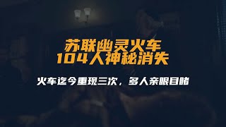 苏联幽灵火车：104人神秘消失，火车迄今重现三次，多人亲眼目睹