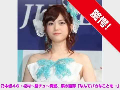 【乃木坂４６・松村沙友理が不倫騒動！】・・・「妻帯者とは知らなかった」と涙の謝罪！