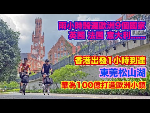 【單車遊 - 東莞松山湖 - 華為100億總部】兩小時騎遍歐洲9個國家 | 比歐洲更加歐洲的小鎮 | 租單車環湖介紹 | 香港出發1小時到達