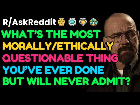 What’s The Most Morally Questionable Thing You’ve Ever Done But Won’t Admit To?: AskReddit