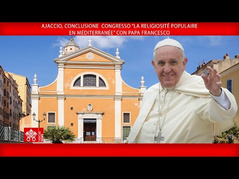 Ajaccio, conclusione Congresso sulla religiosità popolare, 15 dicembre 2024 - Papa Francesco