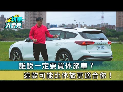 Ford Focus Active Wagon X 比SUV更便利的休旅車！【玩車大麥克】