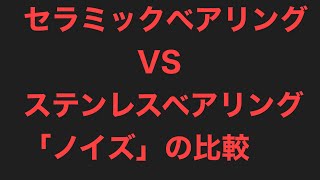 セラミックベアリングVSステンレスベアリングの[ノイズ]の比較