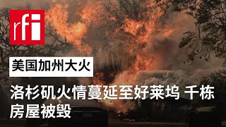 加州大火：洛杉矶火情蔓延至好莱坞 千栋房屋被毁 • RFI - 法广