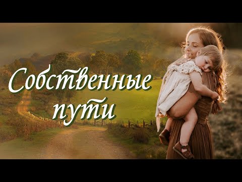 💞СОБСТВЕННЫЕ ПУТИ 💞Христианские рассказы. Истории из жизни. Для широкого круга.