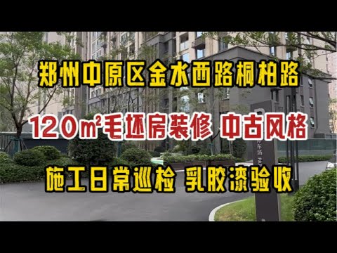 郑州中原区金水西路桐柏路，120㎡毛坯房装修→中古风格，施工日常巡检，乳胶漆验收～