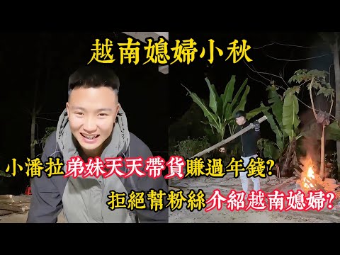 【越南媳妇小秋】小潘拉弟妹天天带货赚过年钱？好不容易修的卧室却没法装修？小潘坚定拒绝帮粉丝介绍越南媳妇？