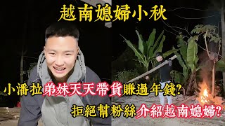 【越南媳妇小秋】小潘拉弟妹天天带货赚过年钱？好不容易修的卧室却没法装修？小潘坚定拒绝帮粉丝介绍越南媳妇？