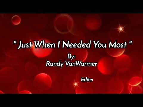 JUST WHEN I NEEDED YOU MOST /lyŕics By: Randy VanWarner