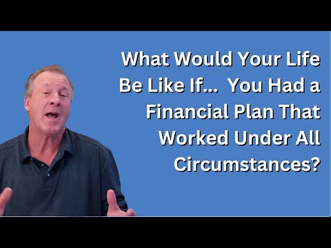 What Would Your Life Be Like If...  You Had a Financial Plan That Worked Under All Circumstances?