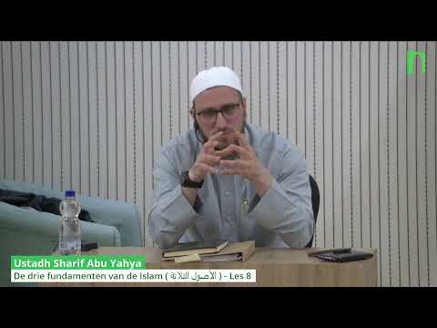 Ustadh Sharif Abu Yahya  - De drie fundamenten van de Islam ( الأصول الثلاثة ) - Les 8