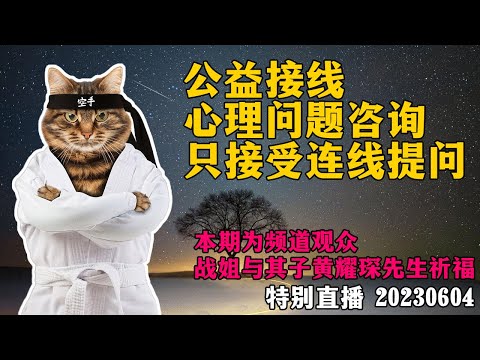 【特别直播】公益心理咨询连线，只接受连线提问。本期为频道观众，战姐与其子黄耀琛先生祈福。20230604