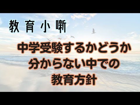 【教育小噺】中学受験するかどうか分からない中での教育方針