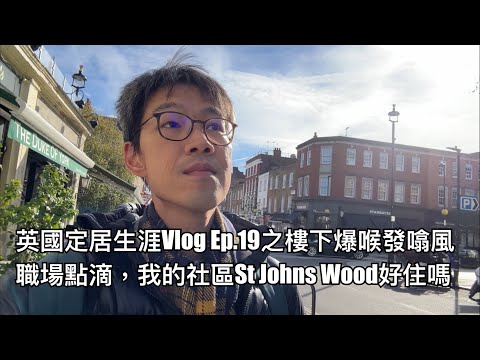 英國定居生涯Vlog Ep.19之樓下爆喉發噏風：職場點滴；我的社區St Johns Wood好住嗎