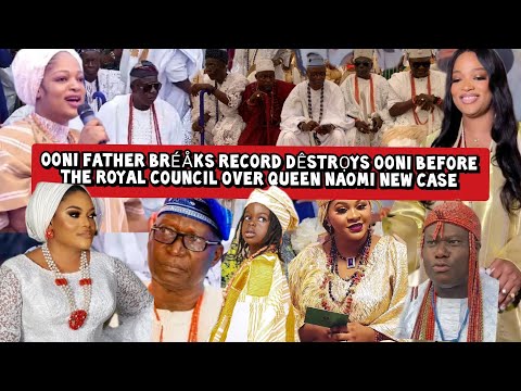 Ooni Father Bréåks Record Dêstrọys Ooni before the Royal Council over Queen Naomi new Case