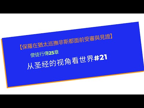 【保羅在猶太巡撫非斯都面前受審與見證】 使徒行傳25章   从圣经的视角看世界#21