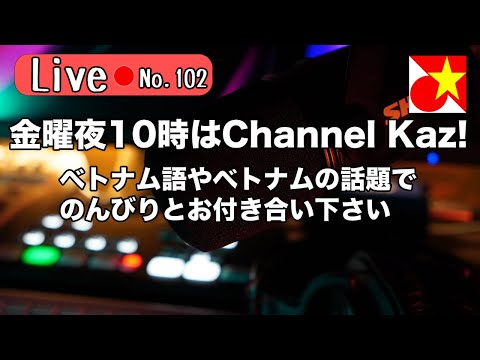 金曜夜10時はChannel Kaz！ベトナム語やベトナムの話題でのんびりまったりお過ごしくださいませ【 Live102】