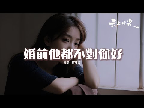 蔣坤煒 - 婚前他都不對你好『婚前他都不對你好，婚後只會更糟糕，選錯了人餘生步步是煎熬。』【動態歌詞MV】