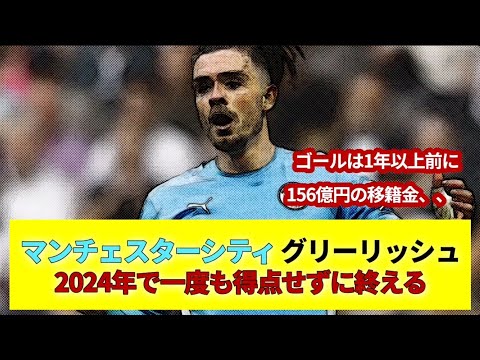 マンチェスターシティ グリーリッシュ 2024年で一度も得点せずに終える