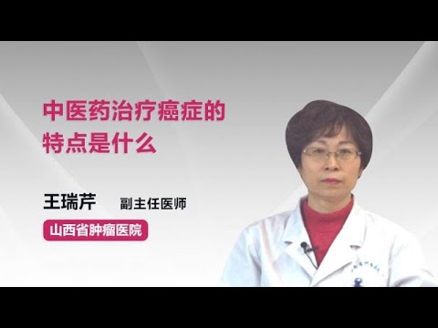 中医药治疗癌症的特点是什么 王瑞芹 山西省肿瘤医院