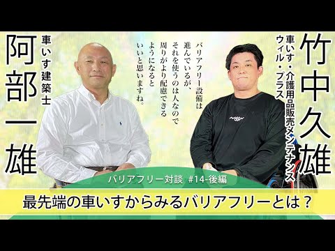 【 車いす販売店 竹中 久雄さん × 車いす建築士 阿部 一雄 】# 14 - 後編  最先端の車いすからみるバリアフリーとは？