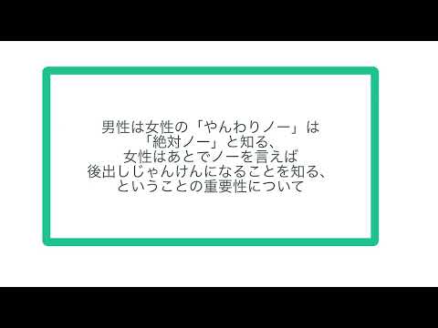 男性は女性の「やんわりノー」は「絶対ノー」と知る、女性はあとでノーを言えば後出しじゃんけんになることを知る、ということの重要性について