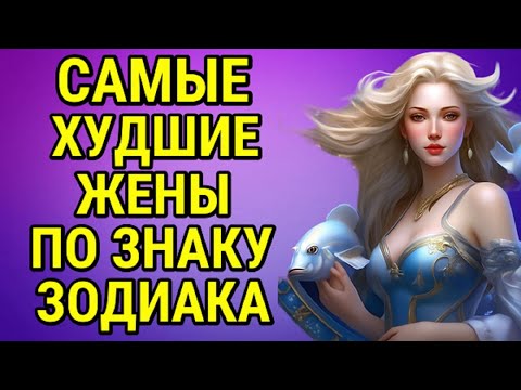 САМЫЕ ХУДШИЕ ЖЕНЫ ПО ЗНАКУ ЗОДИАКА !!!