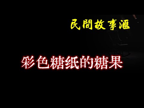 【民间故事】彩色糖纸的糖果  | 民间奇闻怪事、灵异故事、鬼故事、恐怖故事