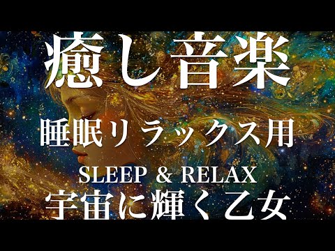 宇宙に輝く乙女【睡眠用リラックスBGM】sleep relax 瞑想 ヨガ 集中力 疲労回復に効く  寝る前に聴くと超熟睡できる 朝の目覚めスッキリ 勉強に集中 疲れを取る 快眠 読書 癒し音楽 座禅