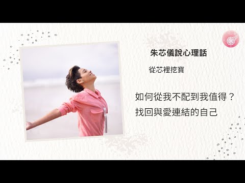 Podcast 朱芯儀說心理話：Ep 192【從芯裡挖寶】如何從我不配到我值得？找回與愛連結的自己