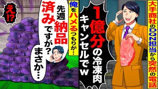 【スカッと】大手商社のDQN担当から突然の電話「1億円分の冷凍肉キャンセルで！」→俺「先週、納品済みですが？」