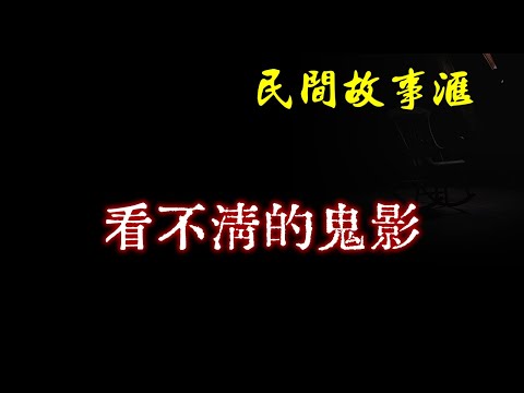 【民间故事】看不清的鬼影  | 民间奇闻怪事、灵异故事、鬼故事、恐怖故事