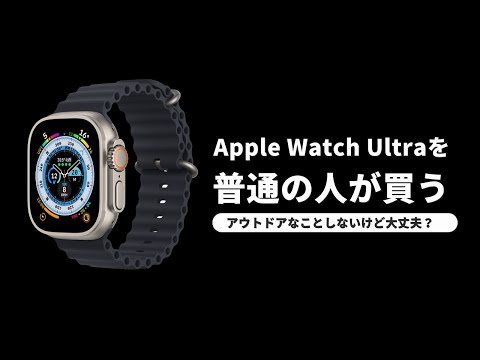 Apple Watch Ultraを非アウトドア系の普通の人が買っても大丈夫なのか！？Series 8との違いは？