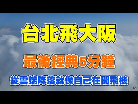 台北飛大阪，最後經典5分鐘，從雲端降落到大阪新生地，就像自己在開飛機