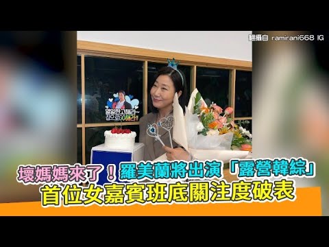 【小娛樂】壞媽媽來了！羅美蘭將出演「露營韓綜」 首位女嘉賓班底關注度破表